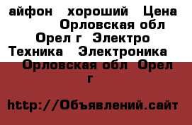 айфон 5 хороший › Цена ­ 6 000 - Орловская обл., Орел г. Электро-Техника » Электроника   . Орловская обл.,Орел г.